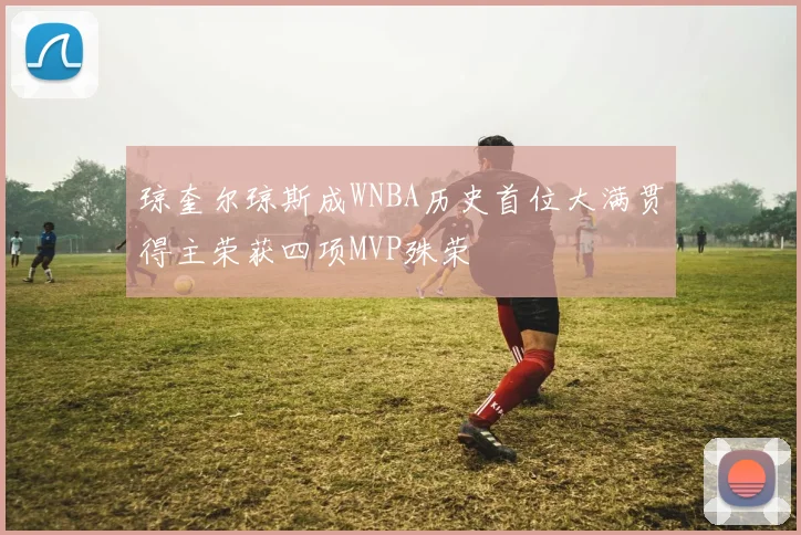 琼奎尔琼斯成WNBA历史首位大满贯得主荣获四项MVP殊荣